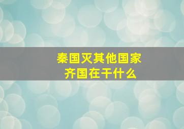 秦国灭其他国家 齐国在干什么